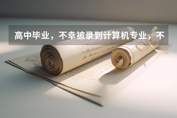 高中毕业，不幸被录到计算机专业，不知这专业如何？
