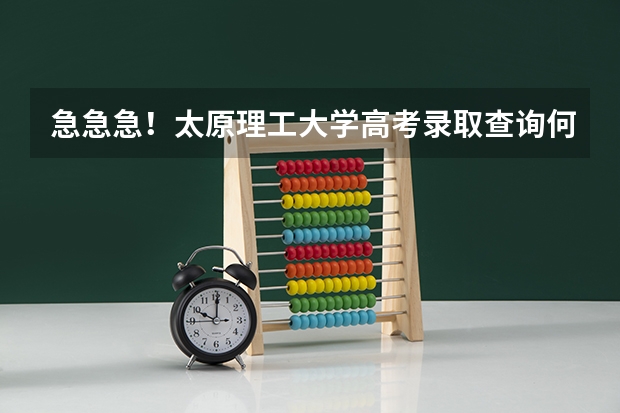 急急急！太原理工大学高考录取查询何时网上公布？？？（山西太原高考录取分数线）