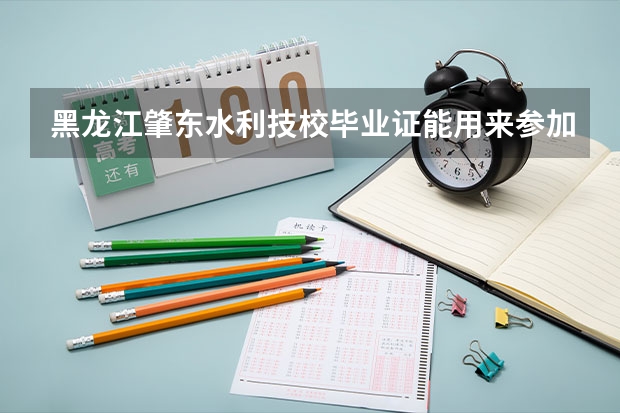 黑龙江肇东水利技校毕业证能用来参加高考吗？