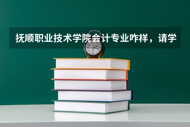 抚顺职业技术学院会计专业咋样，请学哥学姐解答，校园环境，寝室环境怎么样？