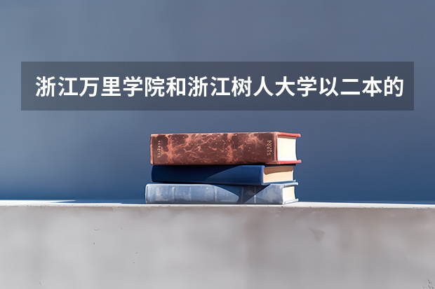 浙江万里学院和浙江树人大学以二本的条件比较哪个比较好？女生宿舍方面和大一能否带电脑？拜托了各位 谢