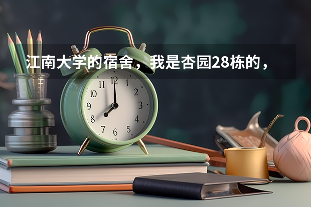 江南大学的宿舍，我是杏园28栋的，宿舍怎么样的，最好有照片什么的。
