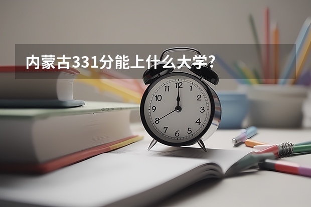 内蒙古331分能上什么大学?