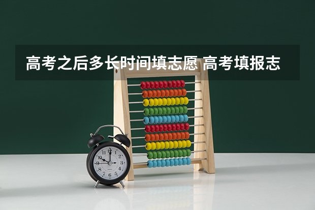 高考之后多长时间填志愿 高考填报志愿有几天时间