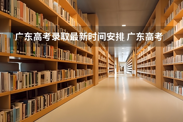广东高考录取最新时间安排 广东高考录取结果的时间