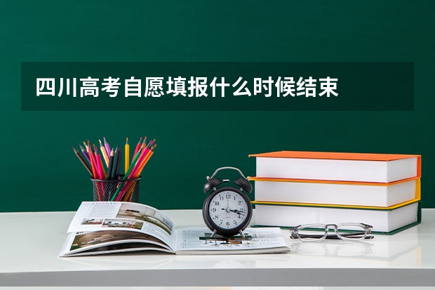 四川高考自愿填报什么时候结束