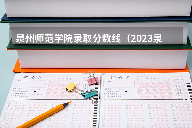泉州师范学院录取分数线（2023泉州师范学院录取分数线）