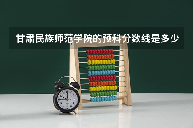 甘肃民族师范学院的预科分数线是多少呢