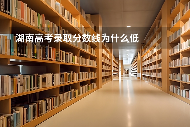 湖南高考录取分数线为什么低