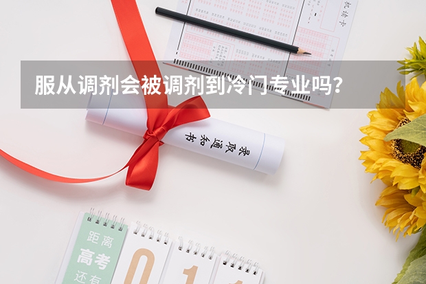 服从调剂会被调剂到冷门专业吗？