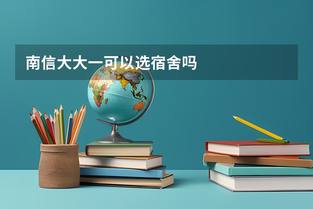 南信大大一可以选宿舍吗