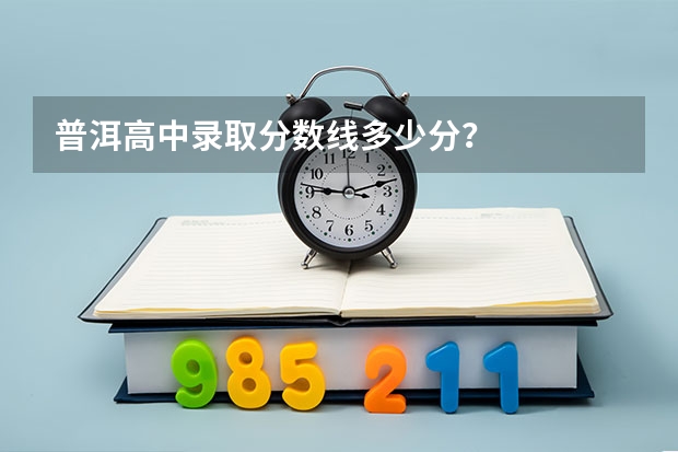 普洱高中录取分数线多少分？