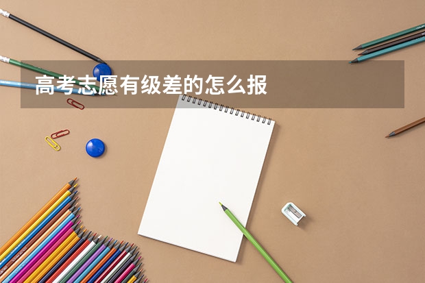 高考志愿有级差的怎么报