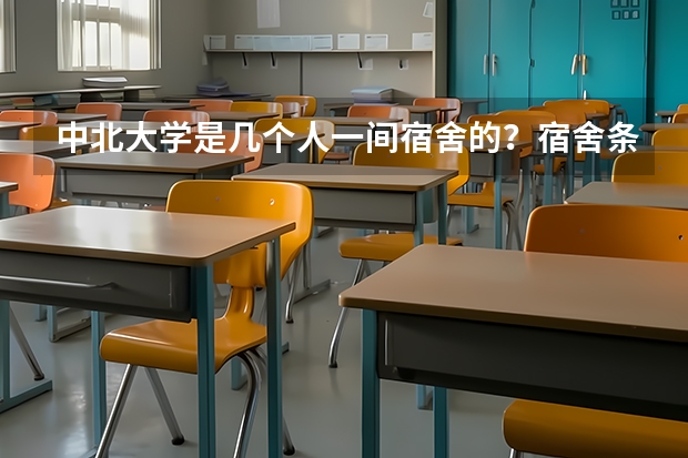 中北大学是几个人一间宿舍的？宿舍条件怎么样？