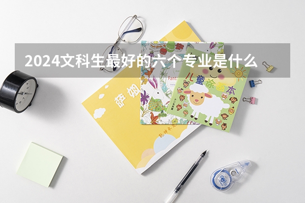 2024文科生最好的六个专业是什么