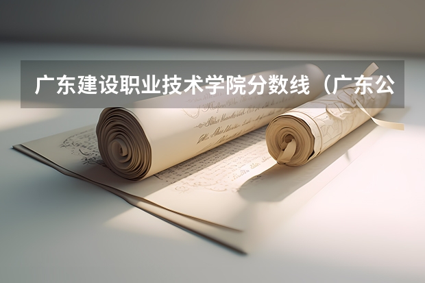 广东建设职业技术学院分数线（广东公办大专最低分数线）
