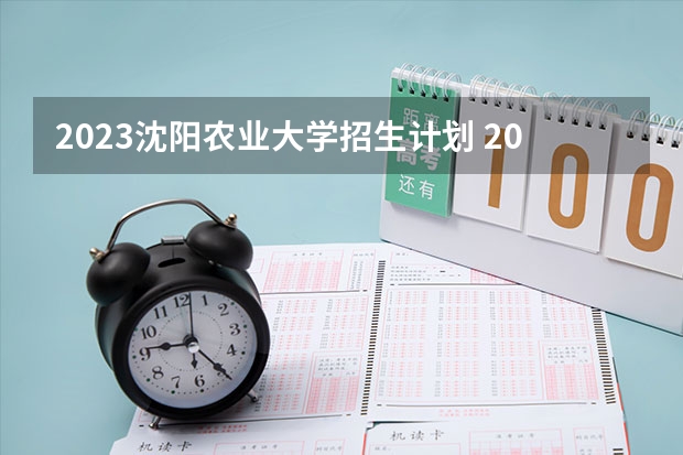 2023沈阳农业大学招生计划 2023沈阳农业大学招生简章
