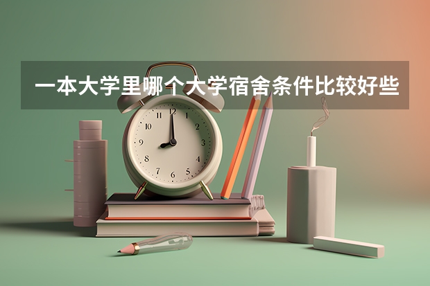 一本大学里哪个大学宿舍条件比较好些
