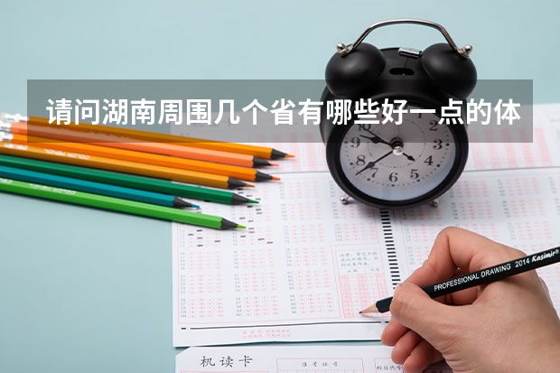 请问湖南周围几个省有哪些好一点的体育大学，我是体育生，我感觉湖南体育大学不太好，我现在只能考个二本