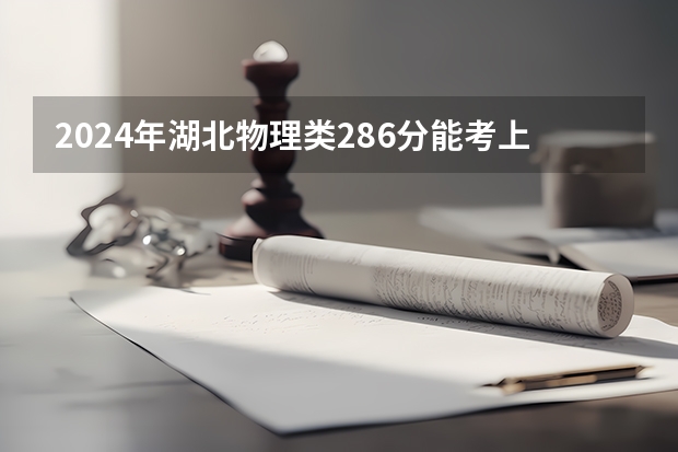 2024年湖北物理类286分能考上什么大学?