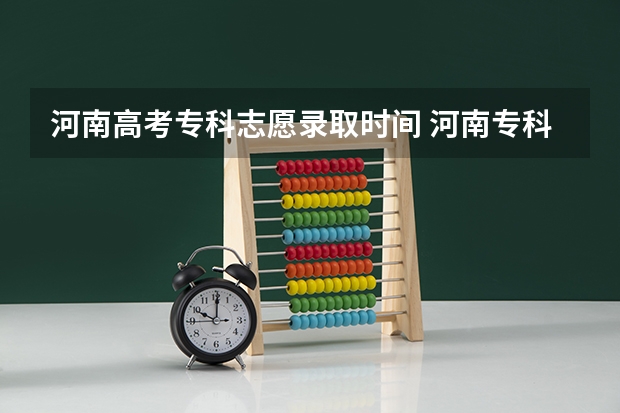 河南高考专科志愿录取时间 河南专科批征集志愿时间