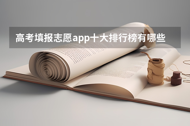 高考填报志愿app十大排行榜有哪些啊？