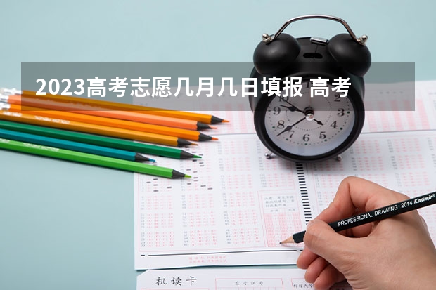 2023高考志愿几月几日填报 高考报志愿时间2023年具体时间