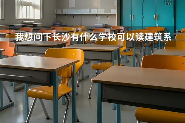 我想问下长沙有什么学校可以读建筑系的、、