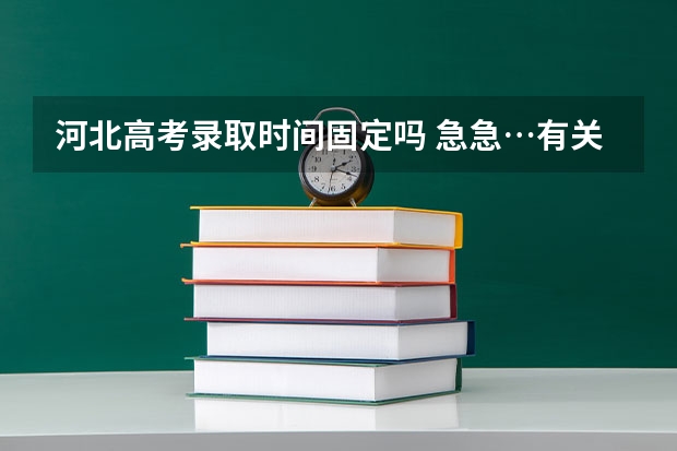 河北高考录取时间固定吗 急急…有关河北地区高考录取问题