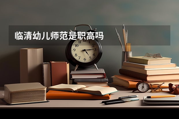 临清幼儿师范是职高吗