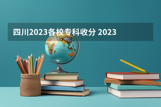 四川2023各校专科收分 2023年四川单招公办学校分数线表