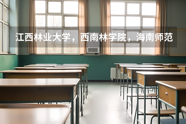 江西林业大学，西南林学院，海南师范大学哪个好一点？SOS！！！