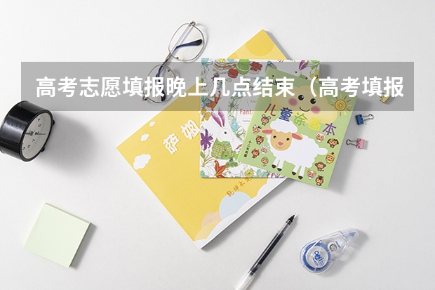 高考志愿填报晚上几点结束（高考填报志愿有几天时间）