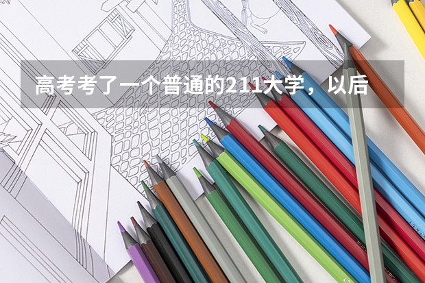 高考考了一个普通的211大学，以后考研有希望去清华、北大这样的学校吗？