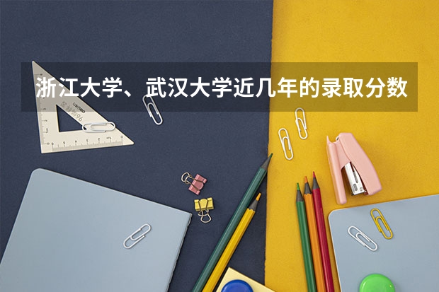 浙江大学、武汉大学近几年的录取分数线是多少？