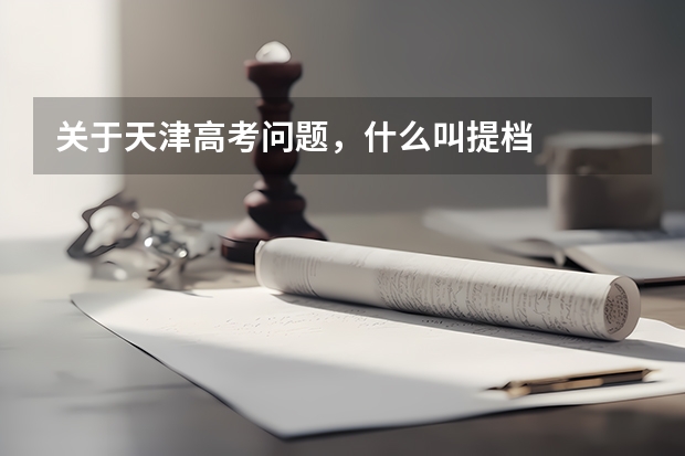 关于天津高考问题，什么叫提档