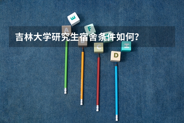吉林大学研究生宿舍条件如何？
