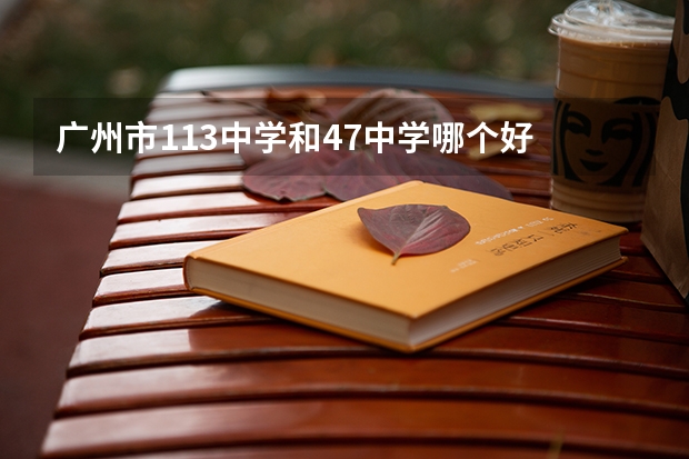 广州市113中学和47中学哪个好