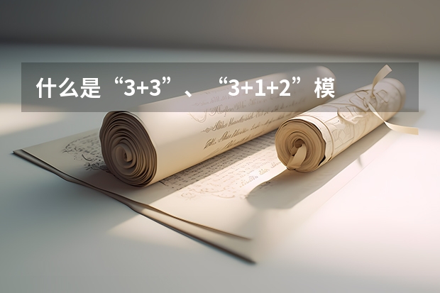什么是“3+3”、“3+1+2”模式？有哪些省份施行这些模式？