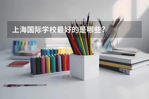 上海国际学校最好的是哪些?
