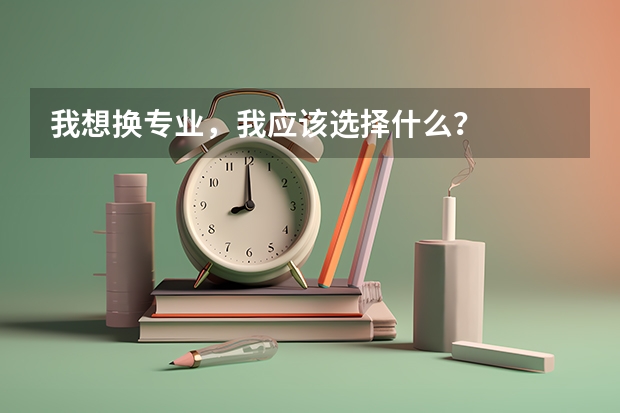 我想换专业，我应该选择什么？