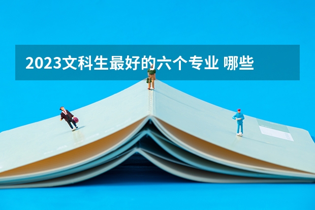 2023文科生最好的六个专业 哪些专业有前途