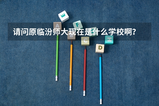 请问原临汾师大现在是什么学校啊？