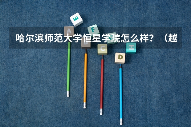 哈尔滨师范大学恒星学院怎么样？（越详细我给的分越高，请放心）