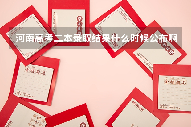 河南高考二本录取结果什么时候公布啊