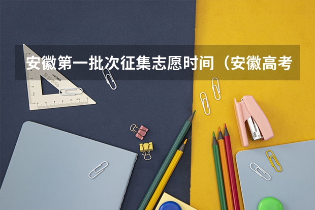 安徽第一批次征集志愿时间（安徽高考报考时间）