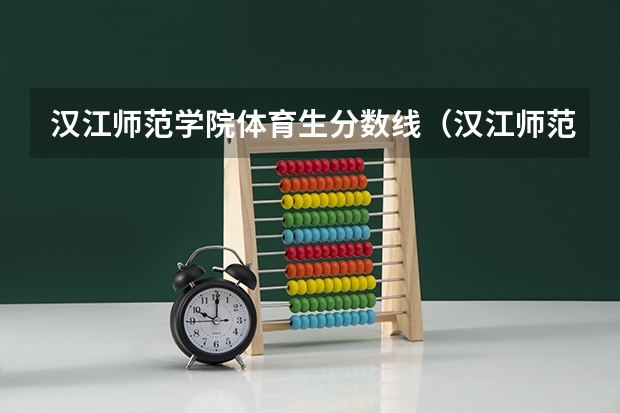 汉江师范学院体育生分数线（汉江师范学院2023分数线）