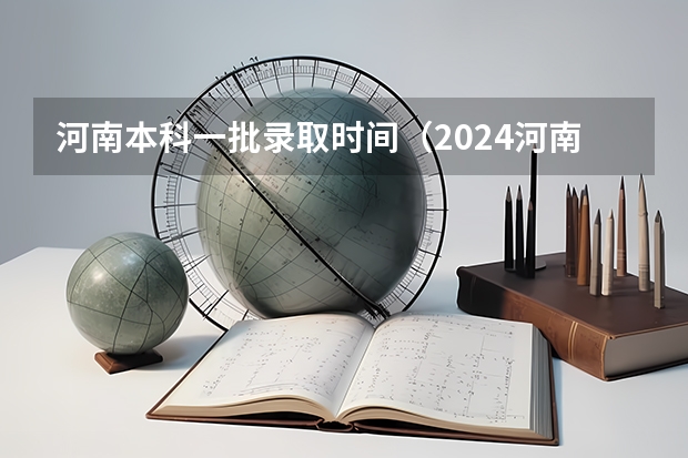 河南本科一批录取时间（2024河南高考艺术类志愿填报时间）