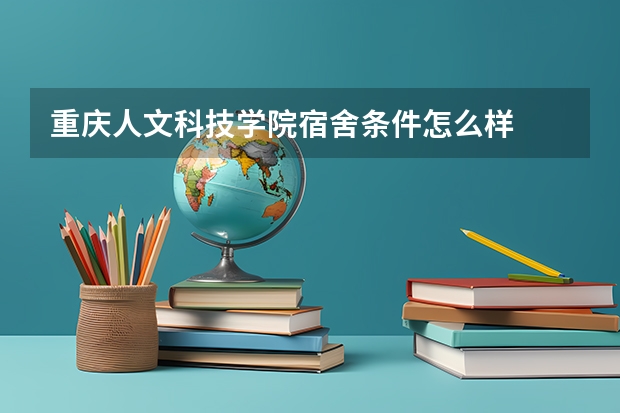 重庆人文科技学院宿舍条件怎么样