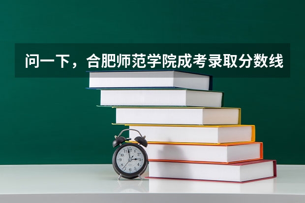 问一下，合肥师范学院成考录取分数线是多少